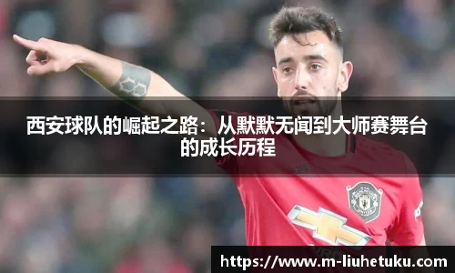 西安球队的崛起之路：从默默无闻到大师赛舞台的成长历程