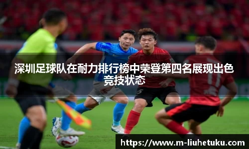 深圳足球队在耐力排行榜中荣登第四名展现出色竞技状态