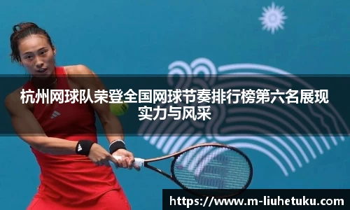 杭州网球队荣登全国网球节奏排行榜第六名展现实力与风采