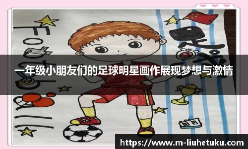 一年级小朋友们的足球明星画作展现梦想与激情